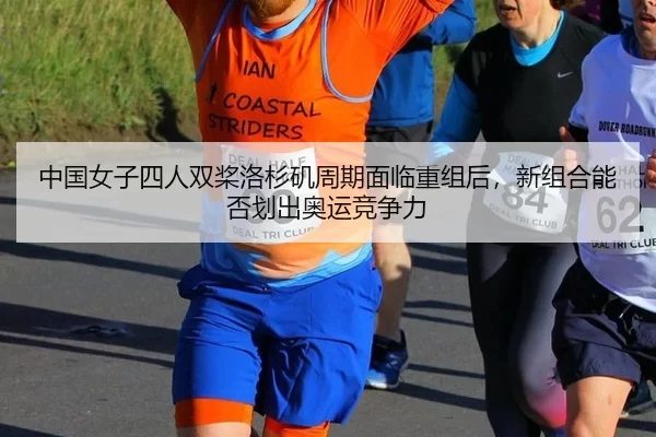中国女子四人双桨洛杉矶周期面临重组后，新组合能否划出奥运竞争力